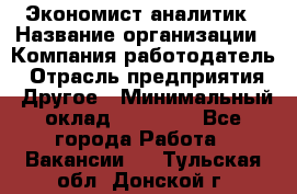 Экономист-аналитик › Название организации ­ Компания-работодатель › Отрасль предприятия ­ Другое › Минимальный оклад ­ 15 500 - Все города Работа » Вакансии   . Тульская обл.,Донской г.